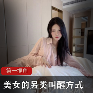 【第一视角】美女这样叫你起床，你顶的住吗[1V+603]-XZ